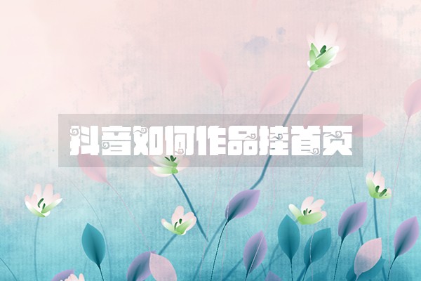 抖音如何作品挂首页