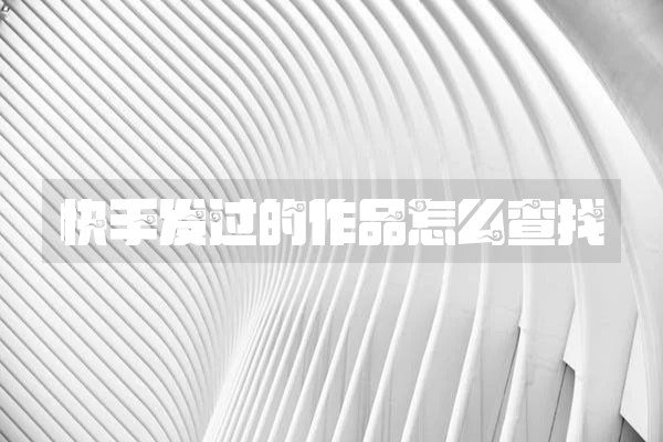快手发过的作品怎么查找