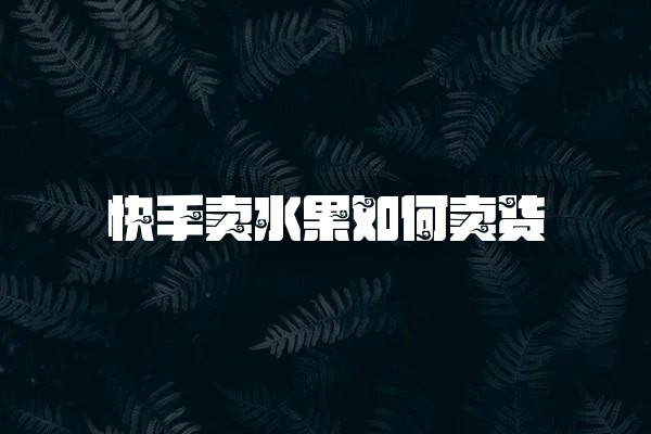 快手卖水果如何卖货