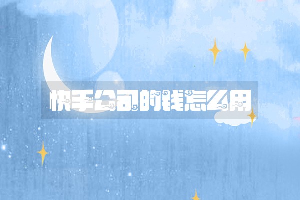 快手公司的钱怎么用