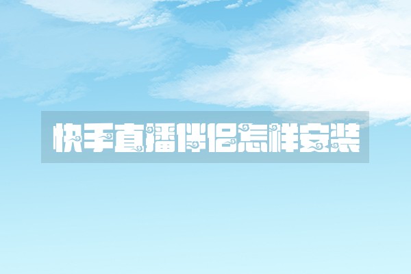 快手直播伴侣怎样安装