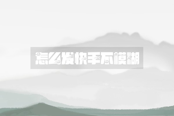 怎么发快手不模糊
