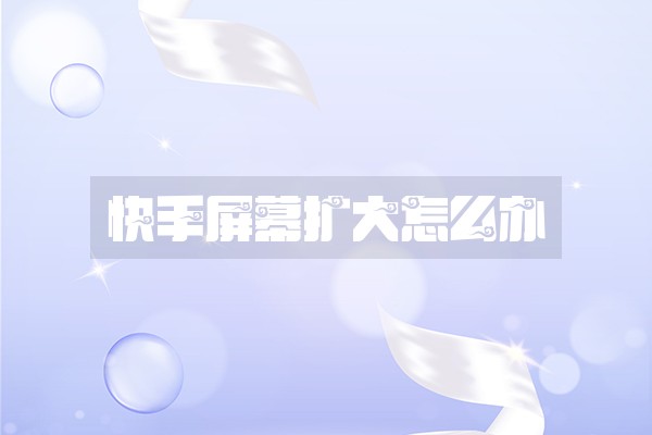 快手屏幕扩大怎么办