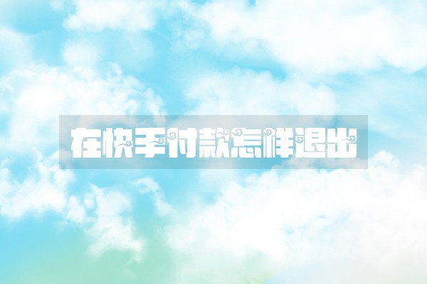 在快手付款怎样退出