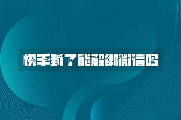 快手封了能解绑微信吗