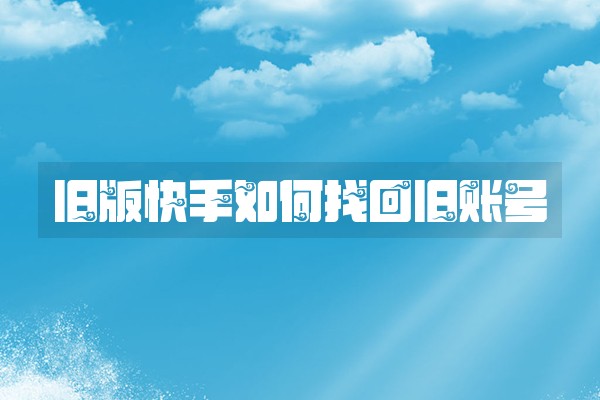 旧版快手如何找回旧账号