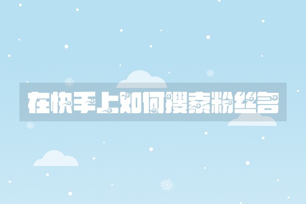 在快手上如何搜索粉丝名