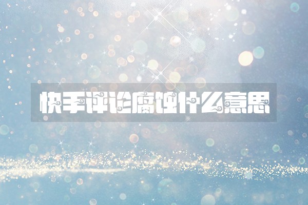 快手评论腐蚀什么意思