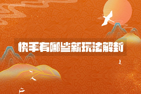 快手有哪些新玩法解封