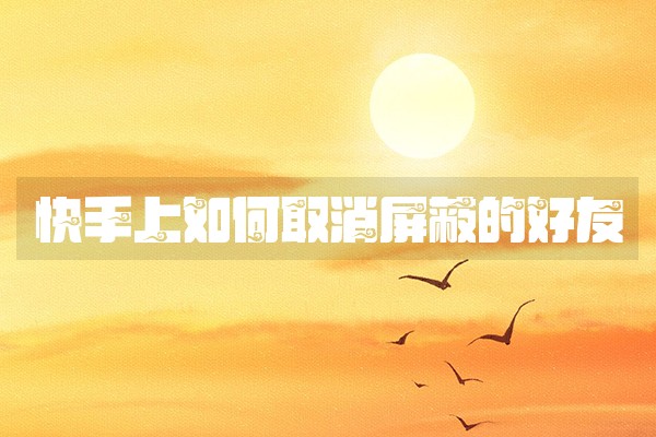 快手上如何取消屏蔽的好友