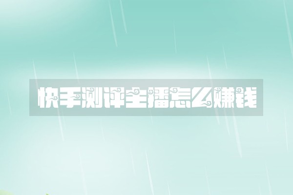 快手测评主播怎么赚钱