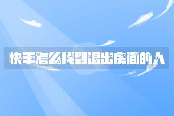 快手怎么找到退出房间的人