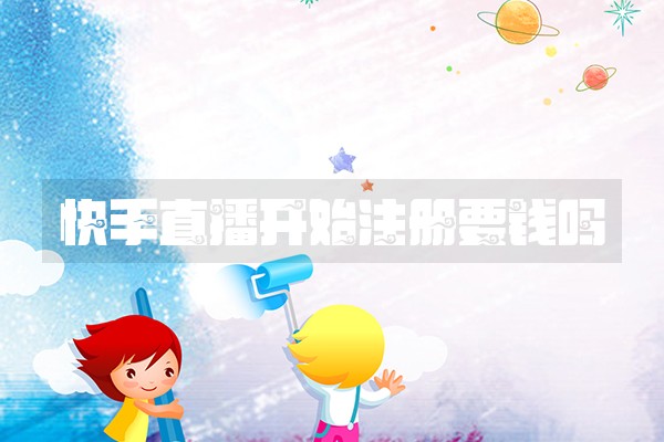 快手直播开始注册要钱吗