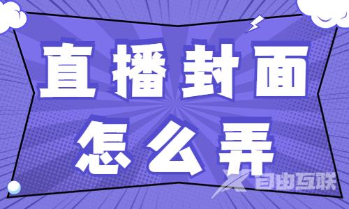 直播间封面怎么设置比较吸引人？这些方法分享给你！