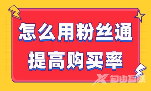 怎么用抖音粉丝通提高购买率？这篇文章教会你！
