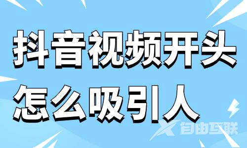 抖音视频开头怎么吸引人？这几个方法一定要看！