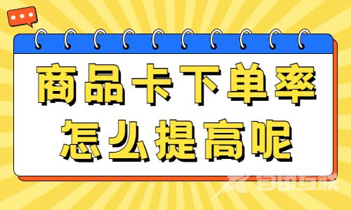 怎么提高商品卡的下单率？满足这几个条件即可！