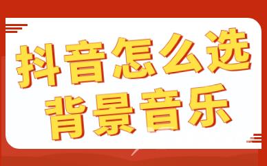 抖音怎么选热门背景音乐？爆款BGM的选择技巧！