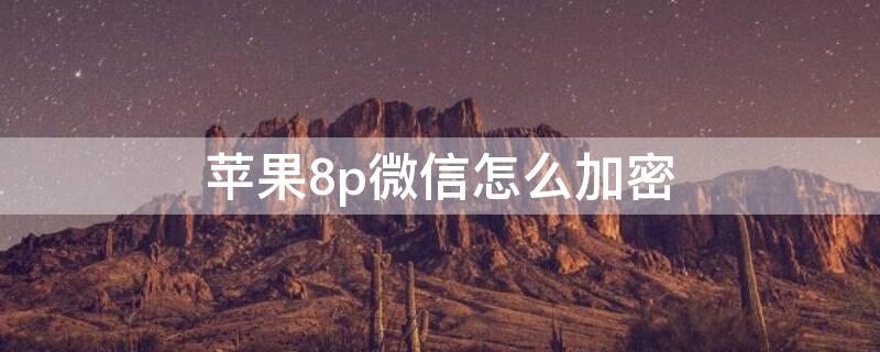 苹果8p微信怎么加密