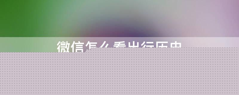 微信怎么看出行历史