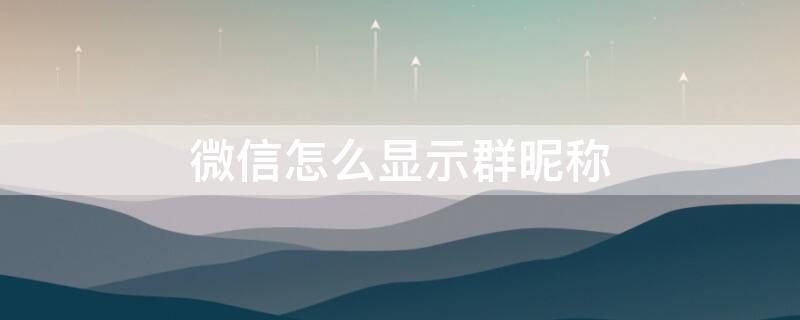 微信怎么显示群昵称