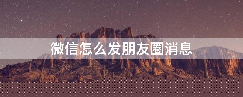 微信怎么发朋友圈消息