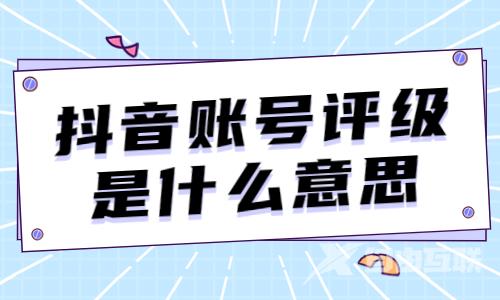 抖音账号评级是什么意思？抖音账号评级多久解除？
