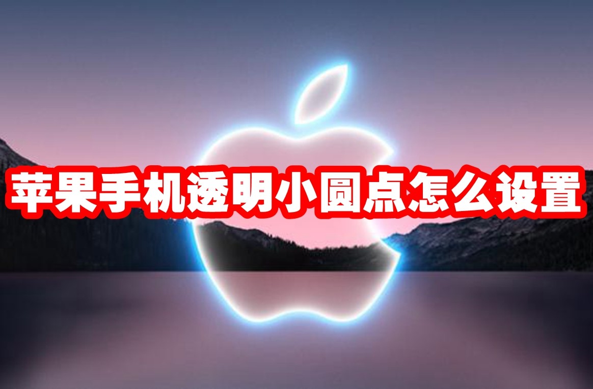 苹果手机透明小圆点怎么设置 苹果手机透明小圆点设置方法