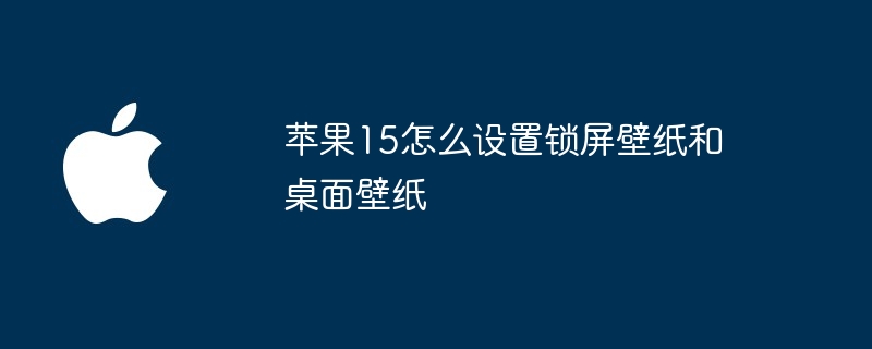 苹果15怎么设置锁屏壁纸和桌面壁纸