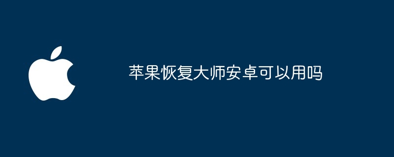 苹果恢复大师安卓可以用吗