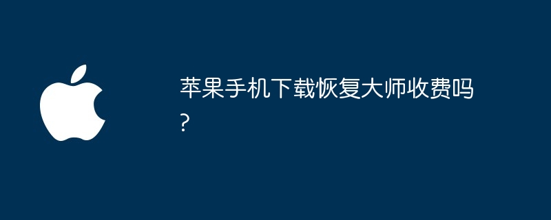 苹果手机下载恢复大师收费吗?