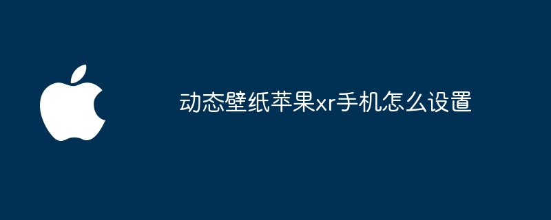 动态壁纸苹果xr手机怎么设置