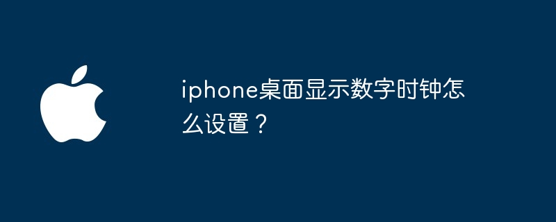 iphone桌面显示数字时钟怎么设置？