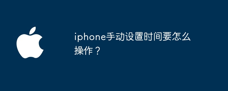 iphone手动设置时间要怎么操作？