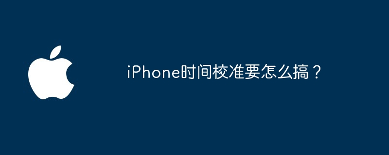 iPhone时间校准要怎么搞？