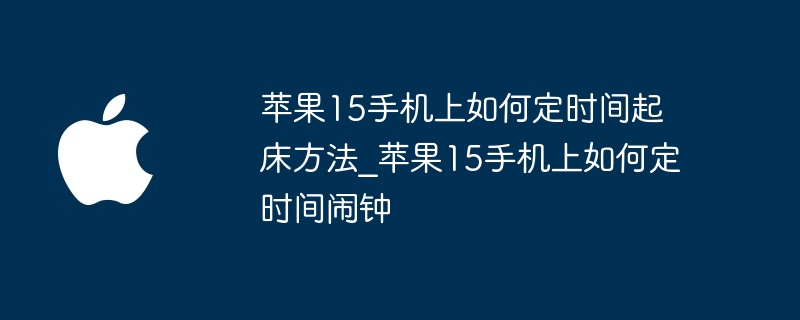 苹果15手机上如何定时间起床方法 苹果15手机上如何定时间闹钟