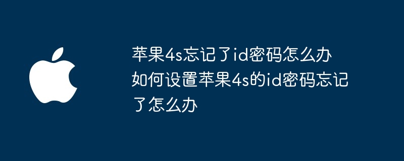 苹果4s忘记了id密码怎么办 如何设置苹果4s的id密码忘记了怎么办