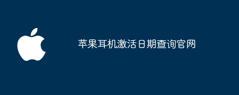 苹果耳机激活日期查询官网