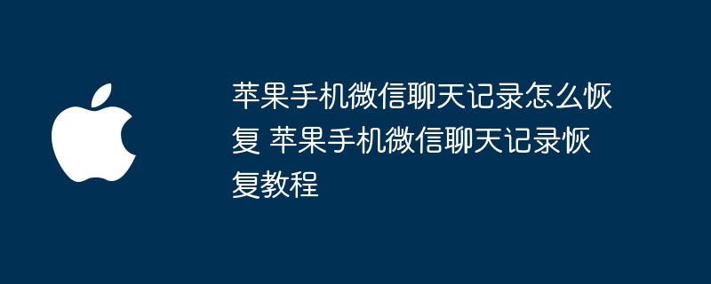 苹果手机微信聊天记录怎么恢复 苹果手机微信聊天记录恢复教程