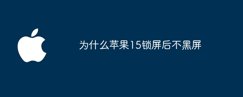 为什么苹果15锁屏后不黑屏