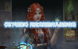 《地下城堡3》阿克尤姆的弃儿任务攻略