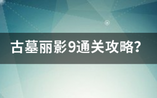 古墓丽影9通关攻略？