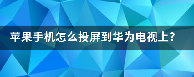 苹果手机怎么投屏到华为电视上？-第1张图片-9158手机教程网