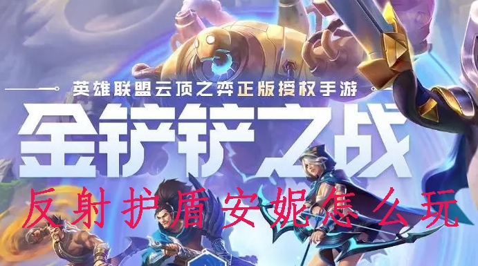 金铲铲之战反射护盾安妮怎么玩-第1张图片-9158手机教程网 金铲铲之战反射护盾安妮怎么玩-第1张图片-9158手机教程网